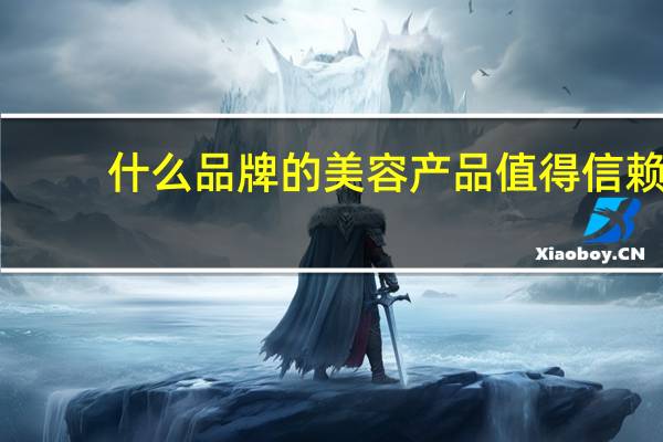 什么品牌的美容产品值得信赖