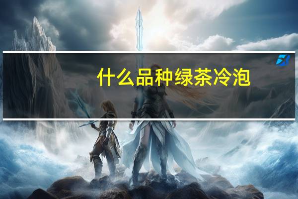 什么品种绿茶冷泡