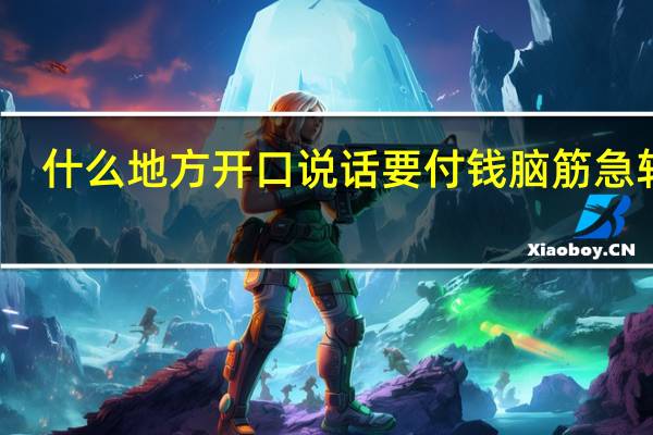 什么地方开口说话要付钱脑筋急转弯（什么地方开口说话要付钱）