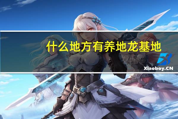 什么地方有养地龙基地