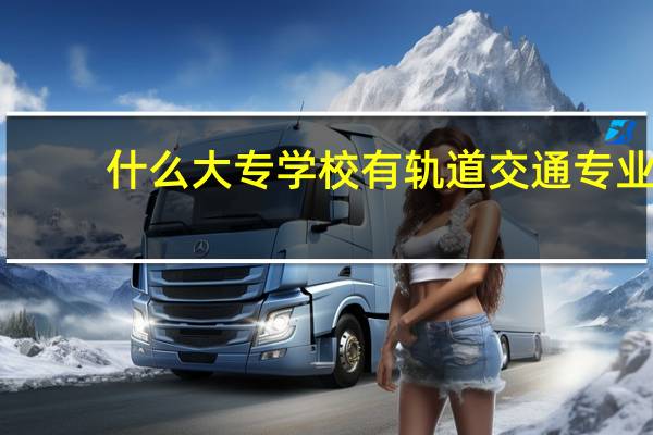 什么大专学校有轨道交通专业