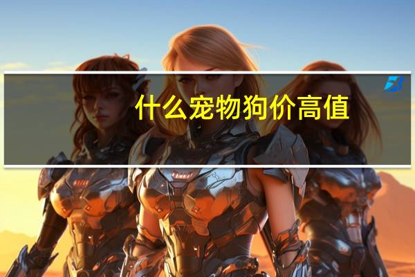 什么宠物狗价高值