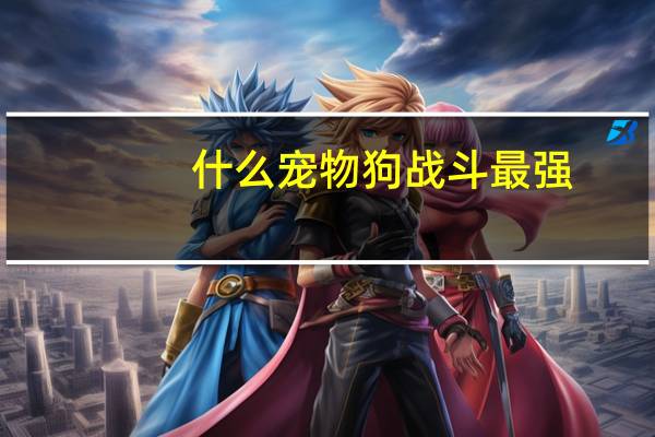 什么宠物狗战斗最强
