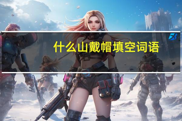 什么山戴帽填空词语