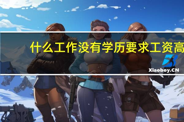 什么工作没有学历要求工资高（没学历什么工作工资高）