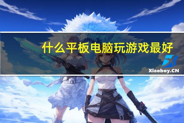 什么平板电脑玩游戏最好（什么平板电视好）