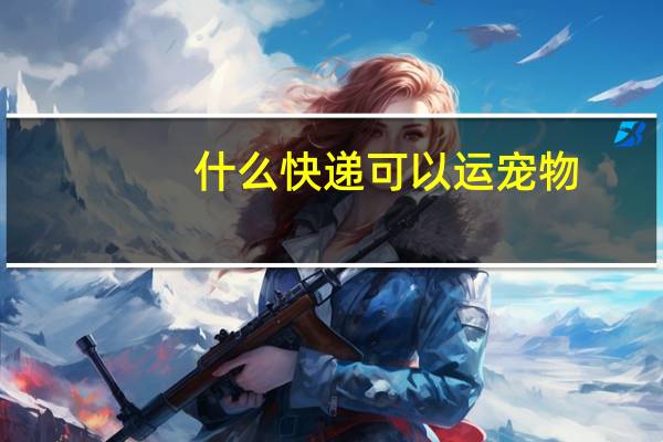什么快递可以运宠物