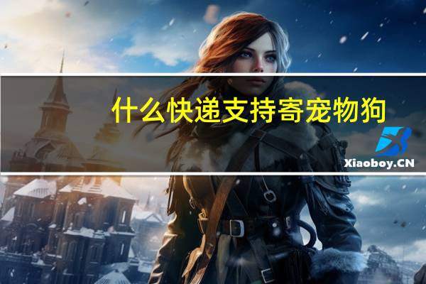 什么快递支持寄宠物狗