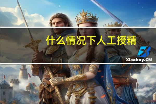 什么情况下人工授精(什么是人工授精)