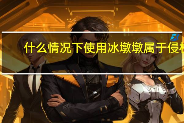 什么情况下使用冰墩墩属于侵权　