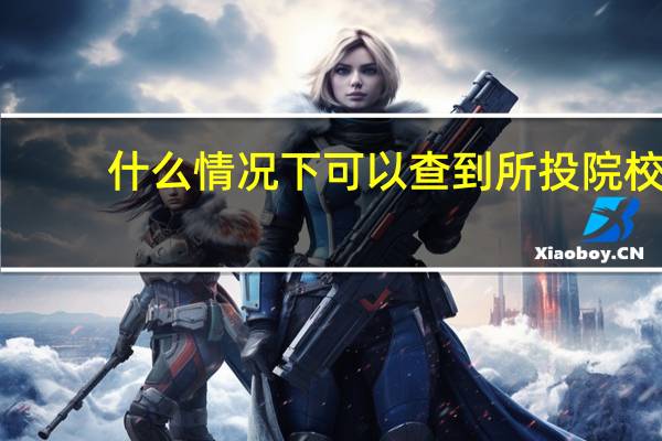 什么情况下可以查到所投院校
