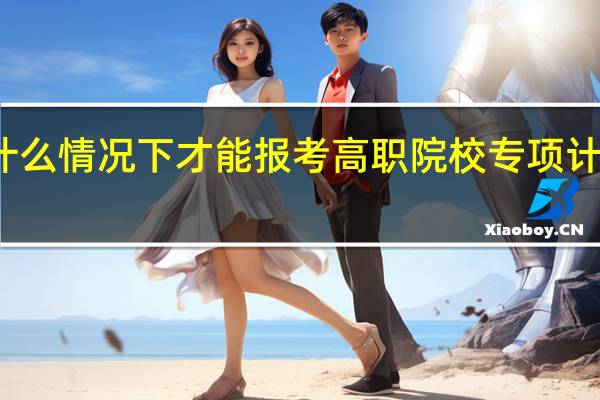 什么情况下才能报考高职院校专项计划考生