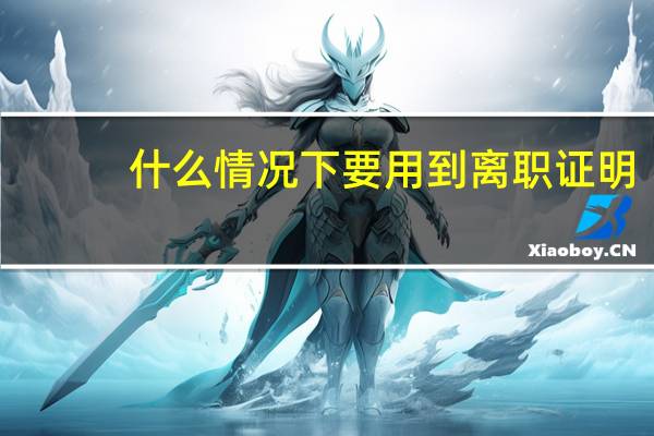 什么情况下要用到离职证明