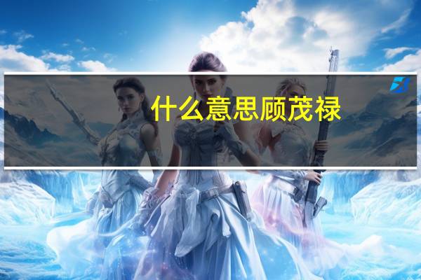 什么意思顾茂禄？