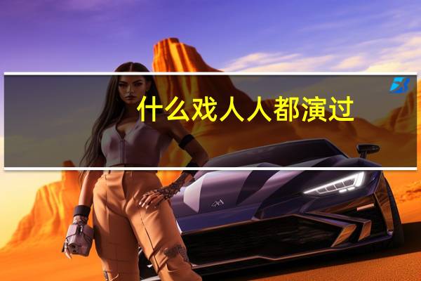 什么戏人人都演过（什么戏人人都演过）