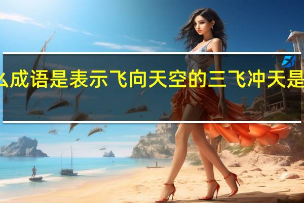 什么成语是表示飞向天空的 三飞冲天是什么意思