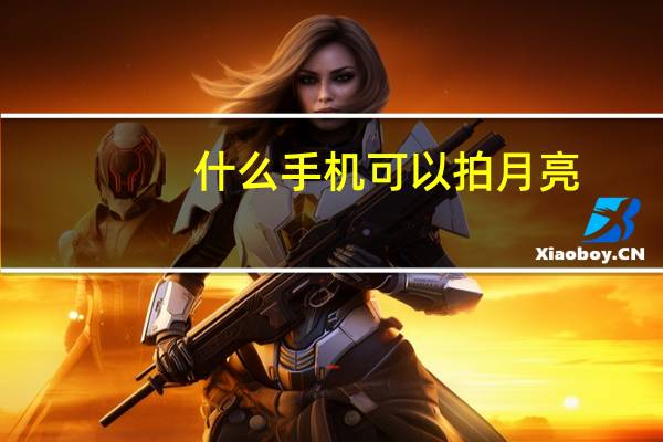 什么手机可以拍月亮(苹果12怎么拍月亮)
