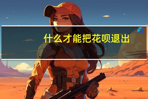 什么才能把花呗退出（退出花呗步骤是什么）