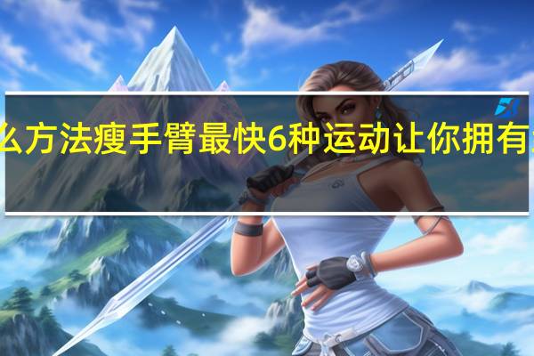 什么方法瘦手臂最快6种运动让你拥有纤细手臂