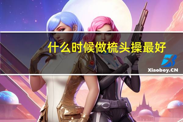 什么时候做梳头操最好