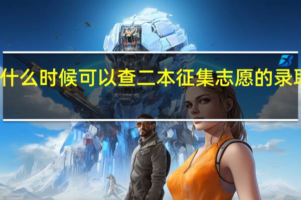 什么时候可以查二本征集志愿的录取情况