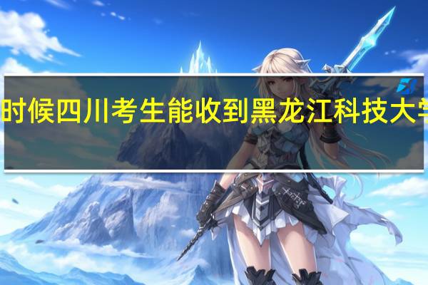 什么时候四川考生能收到黑龙江科技大学的通知书