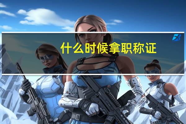 什么时候拿职称证