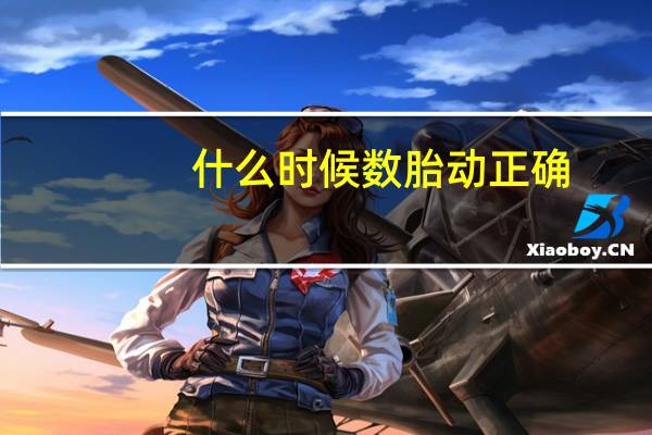 什么时候数胎动正确（什么时候数胎动）