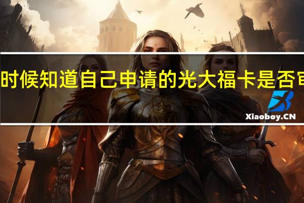 什么时候知道自己申请的光大福卡是否审核通过呢