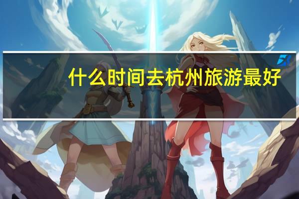 什么时间去杭州旅游最好