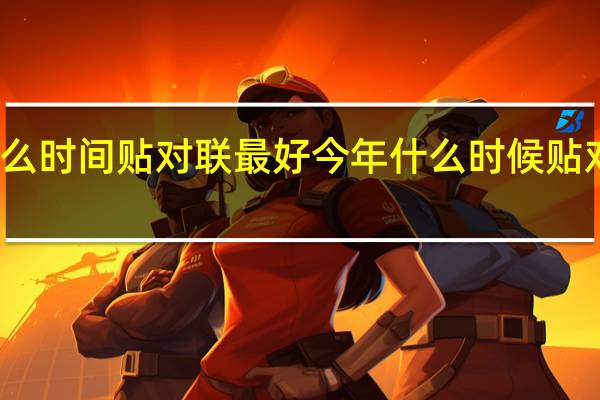 什么时间贴对联最好 今年什么时候贴对联最好