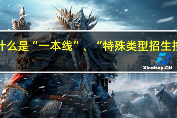 什么是“一本线”、“特殊类型招生控制线”