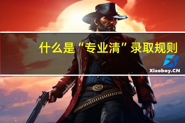 什么是“专业清”录取规则