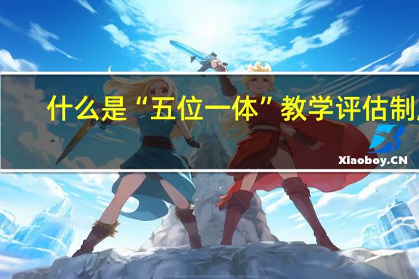 什么是“五位一体”教学评估制度