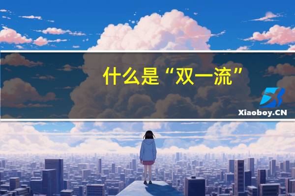 什么是“双一流”,“双一流”大学有哪些呢