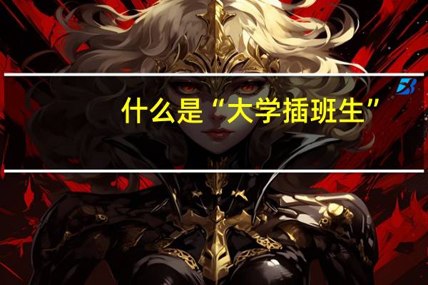 什么是“大学插班生”