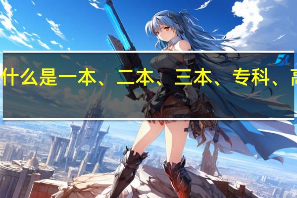 什么是一本、二本、三本、专科、高职的