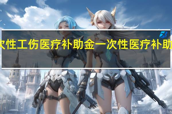 什么是一次性工伤医疗补助金　一次性医疗补助金什么时候赔偿
