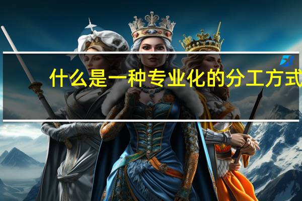 什么是一种专业化的分工方式
