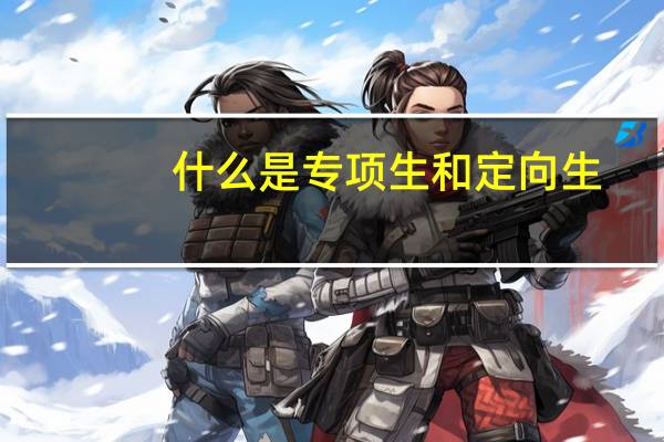 什么是专项生和定向生