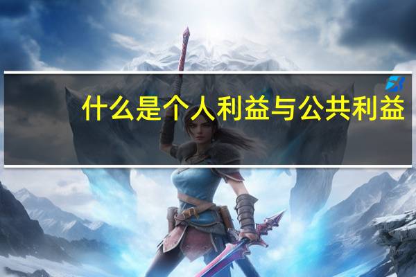 什么是个人利益与公共利益（讨论公共利益和个人利益之间的关系）