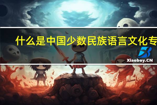 什么是中国少数民族语言文化专业