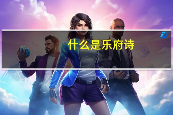 什么是乐府诗?什么是乐府民歌（什么是乐府诗）