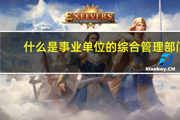 什么是事业单位的综合管理部门