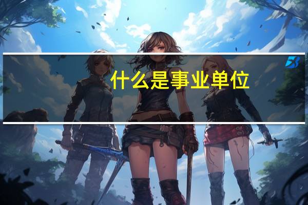 什么是事业单位？事业单位好吗