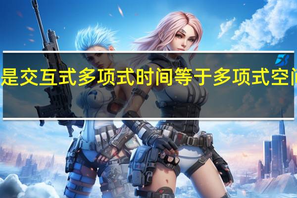 什么是交互式多项式时间等于多项式空间问题介绍