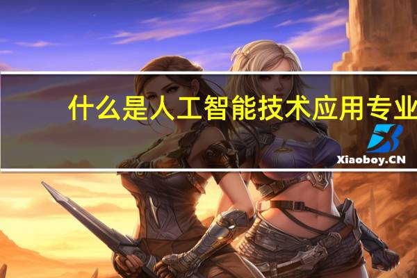 什么是人工智能技术应用专业