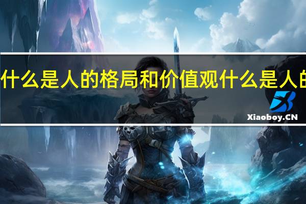 什么是人的格局和价值观 什么是人的格局
