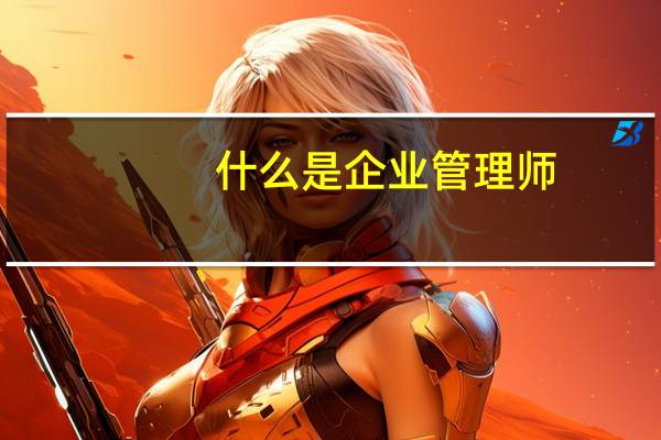 什么是企业管理师