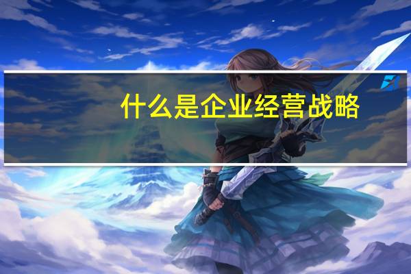 什么是企业经营战略